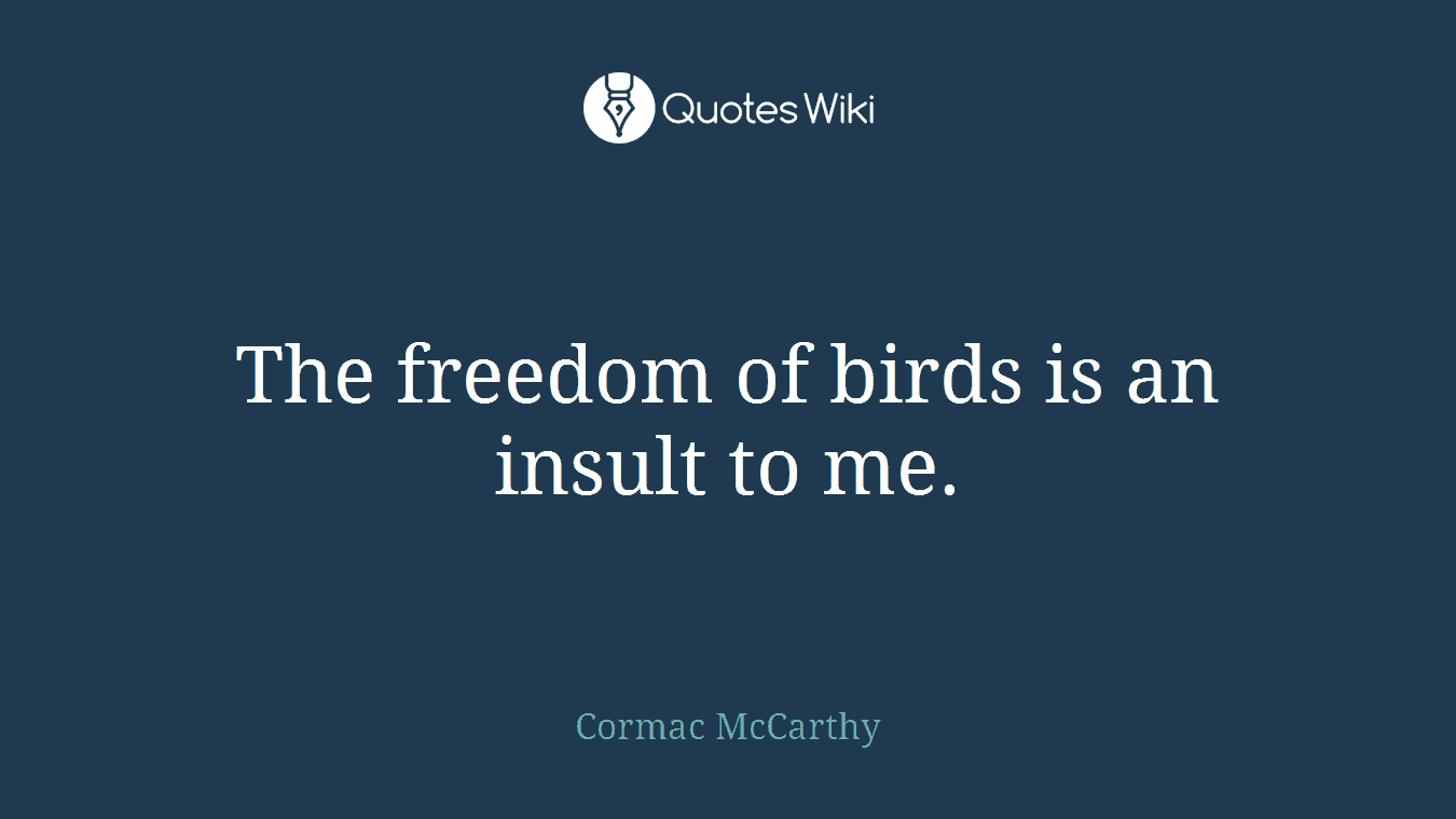 The freedom of birds is an insult to me.