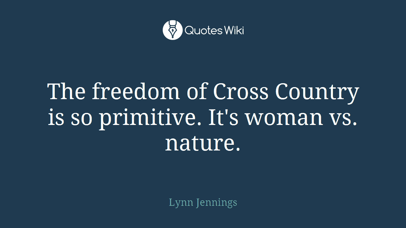 The freedom of Cross Country is so primitive. It's woman vs. nature.
