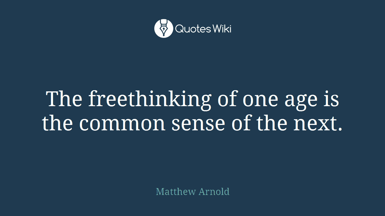 The freethinking of one age is the common sense of the next.