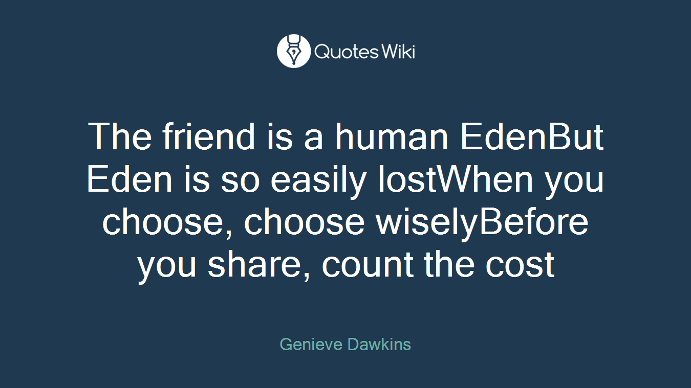 The friend is a human EdenBut Eden is so easily lostWhen you choose, choose wiselyBefore you share, count the cost