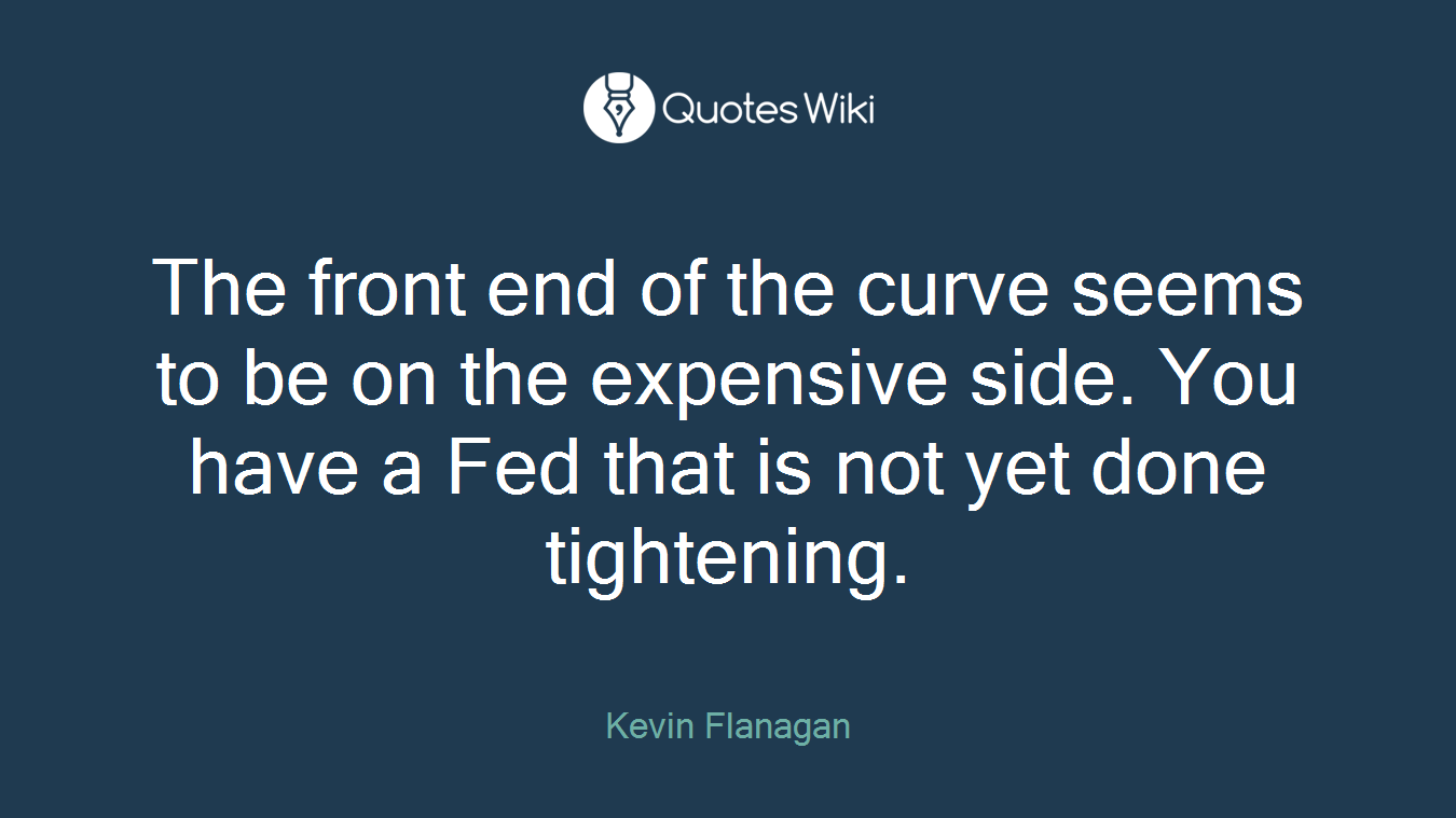 The front end of the curve seems to be on the expensive side. You have a Fed that is not yet done tightening.