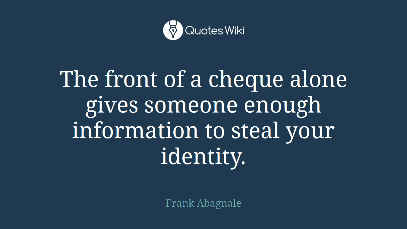 The front of a cheque alone gives someone enough information to steal your identity.