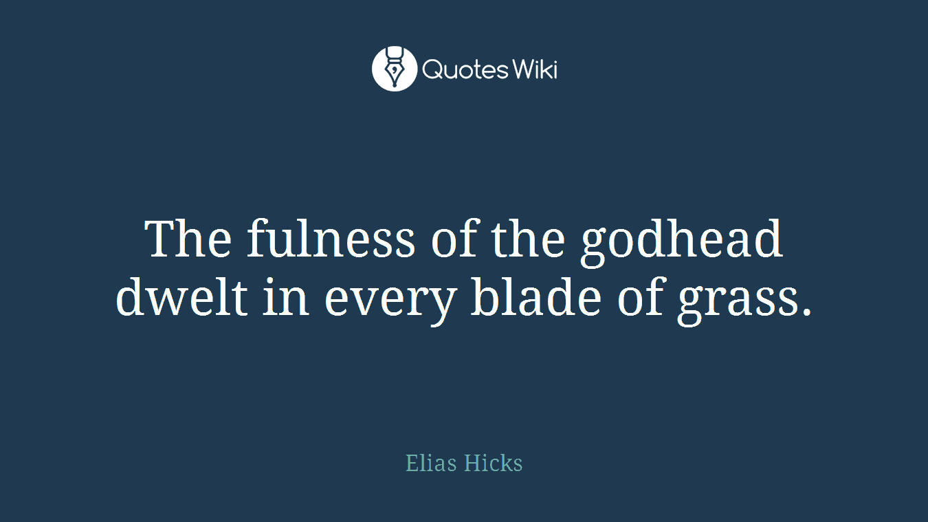 The fulness of the godhead dwelt in every blade of grass.