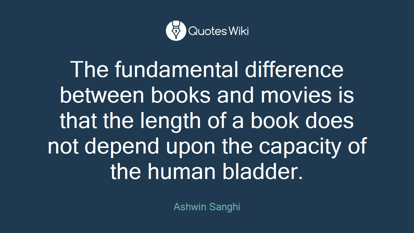 The fundamental difference between books and movies is that the length of a book does not depend upon the capacity of the human bladder.
