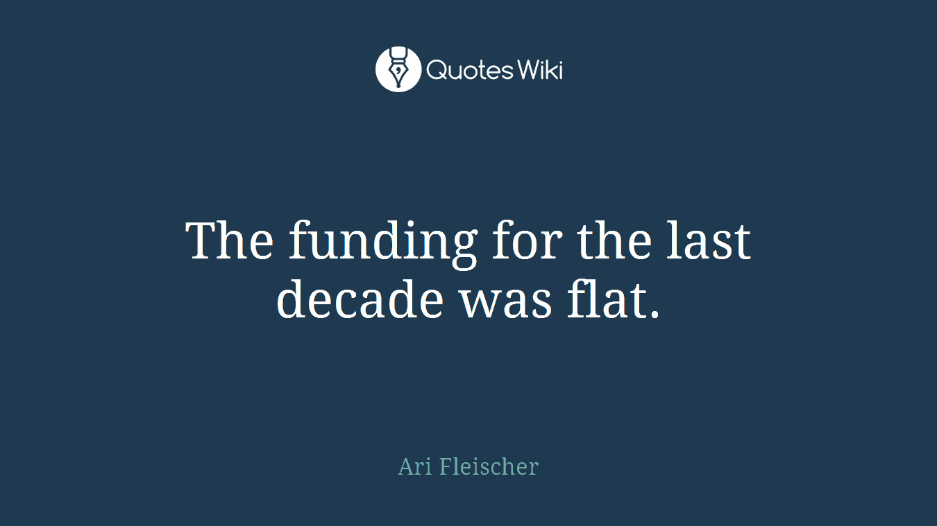 The funding for the last decade was flat.