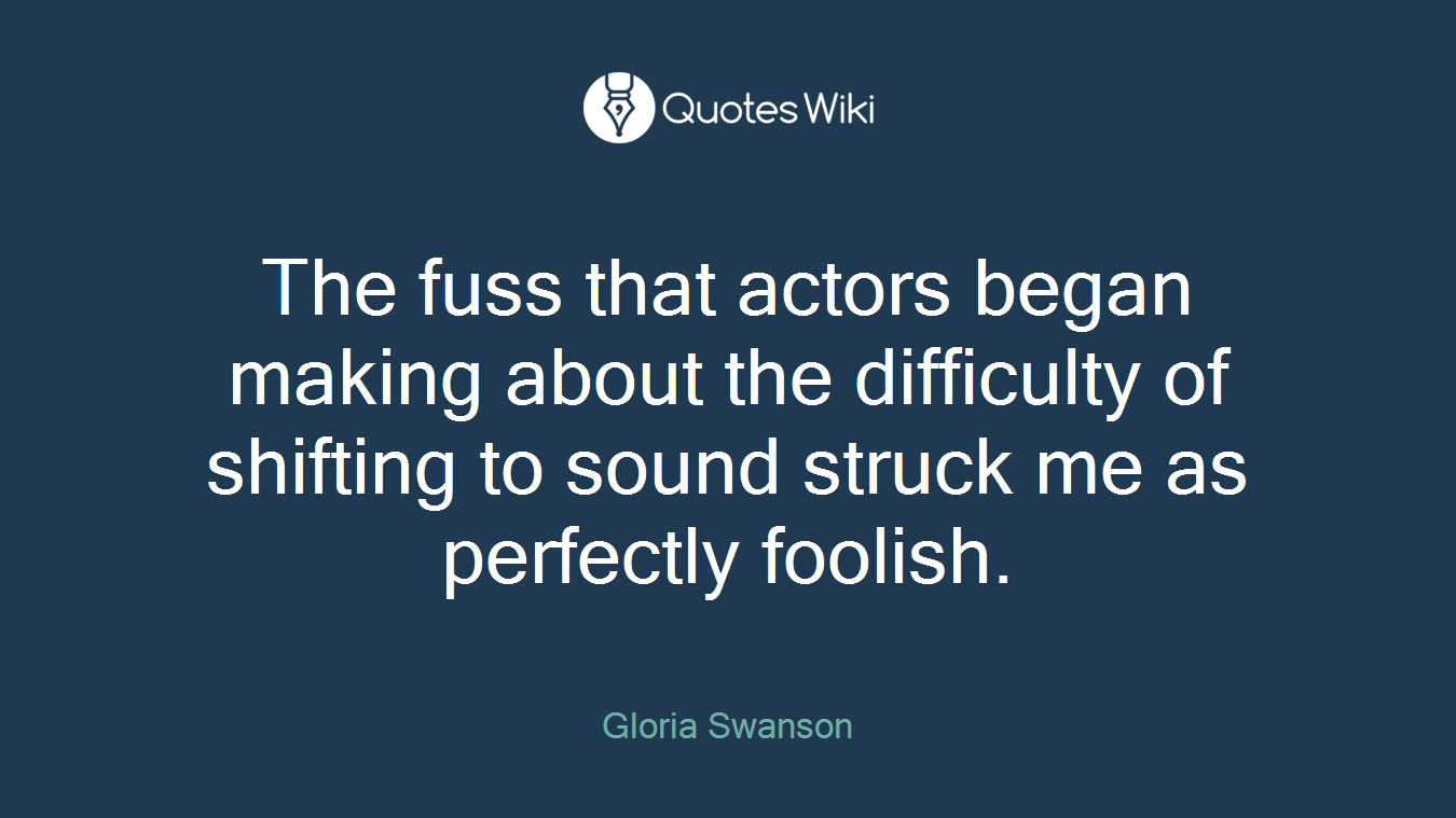 The fuss that actors began making about the difficulty of shifting to sound struck me as perfectly foolish.