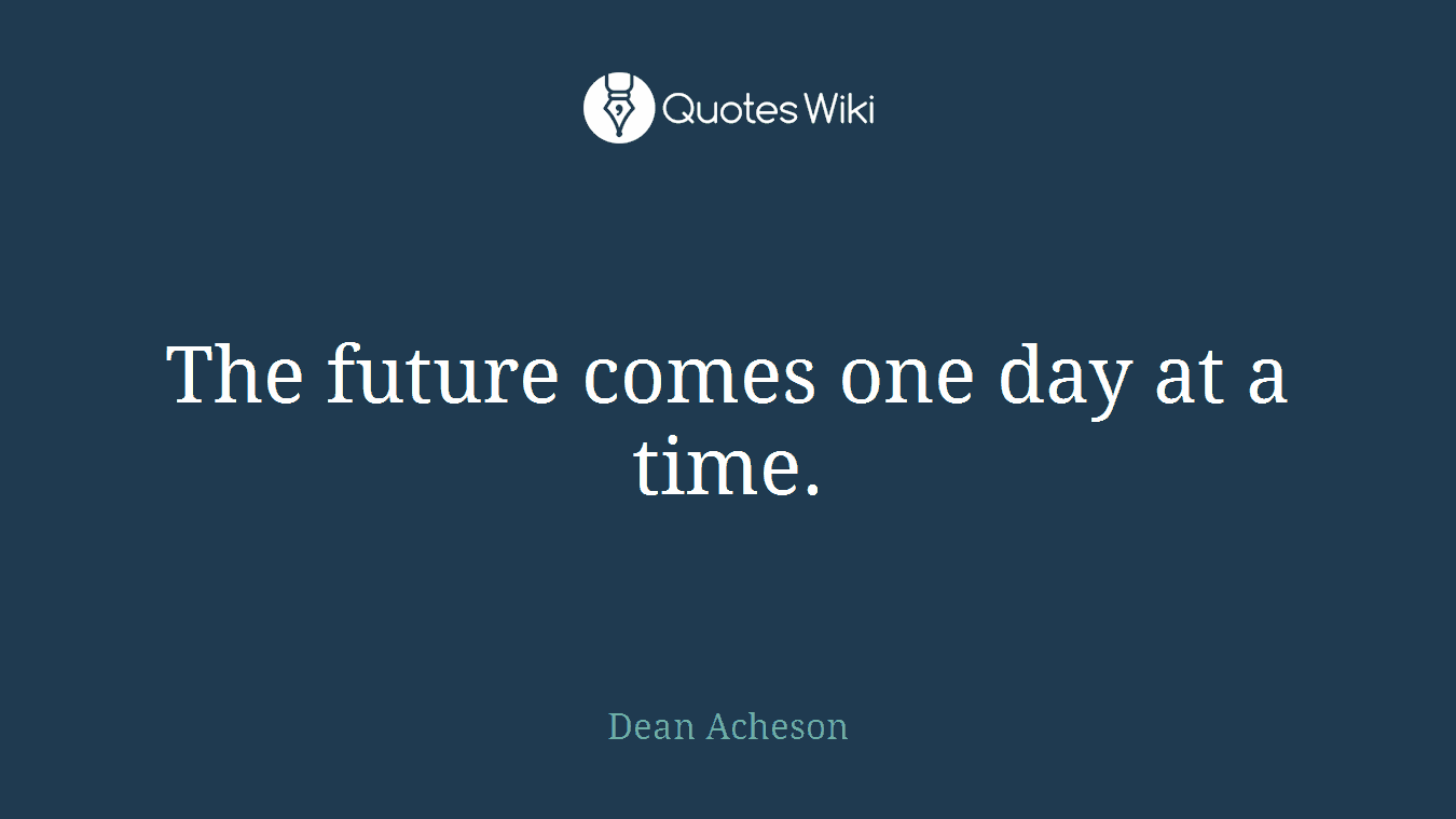 The future comes one day at a time.