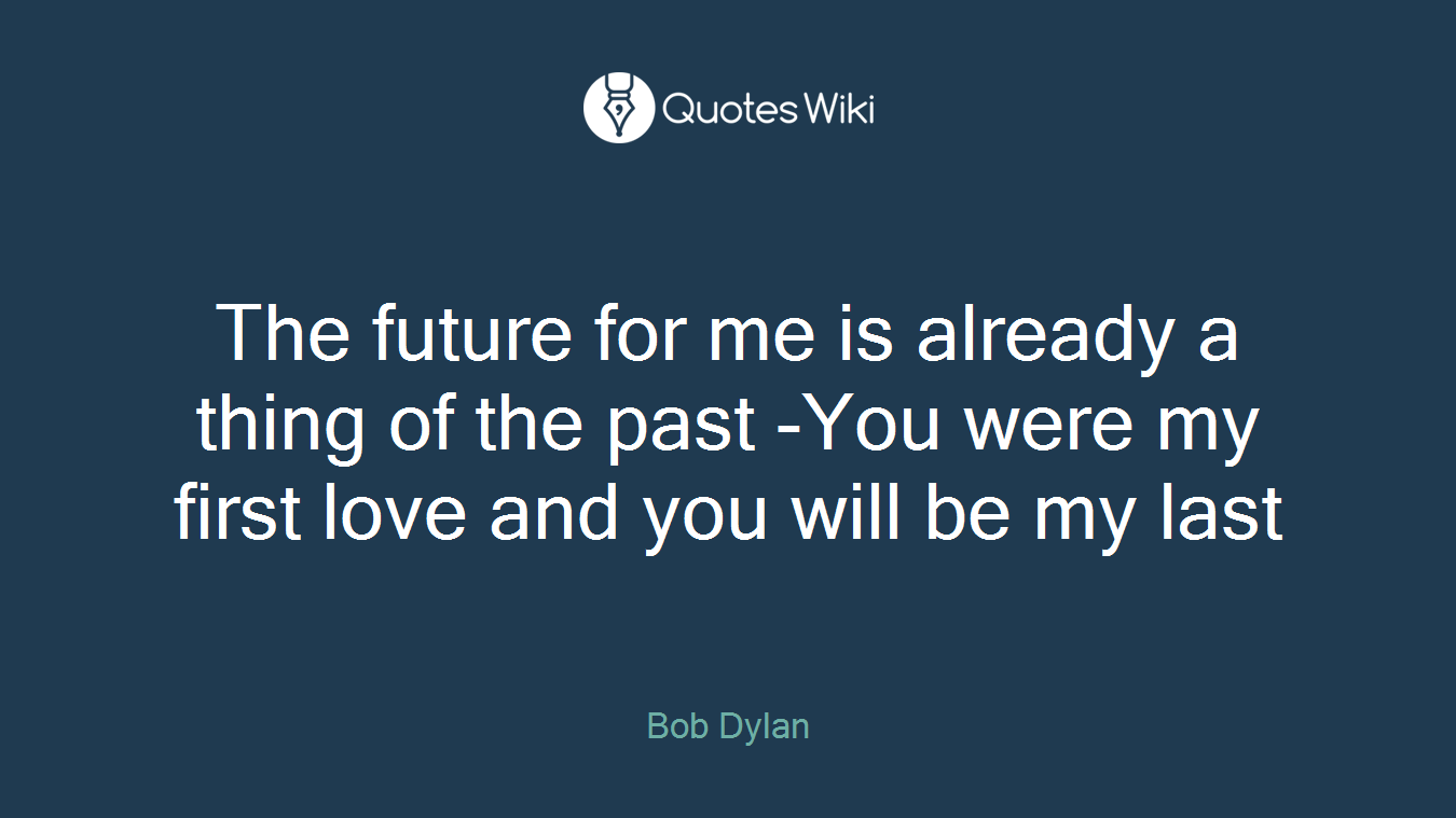 The future for me is already a thing of the past -You were my first love and you will be my last