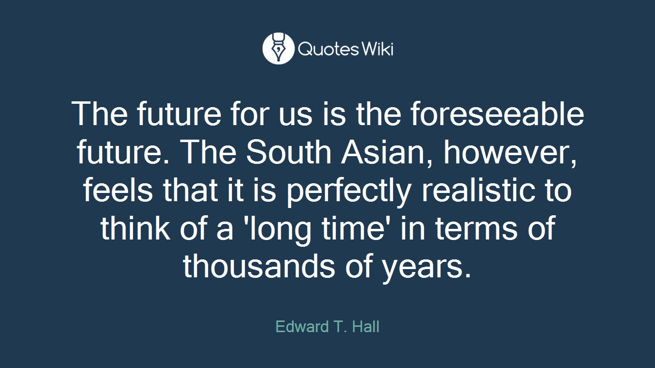 The future for us is the foreseeable future. Th...