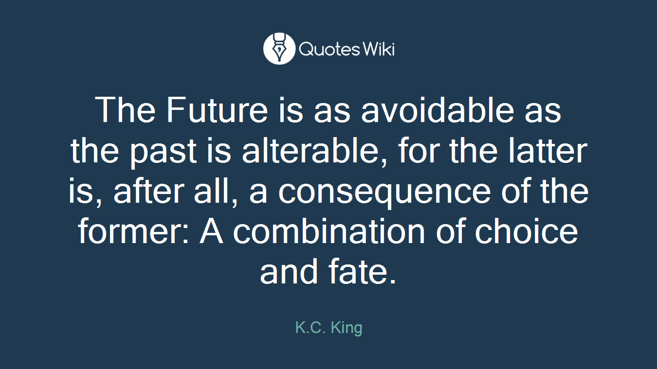 The Future is as avoidable as the past is alterable, for the latter is, after all, a consequence of the former: A combination of choice and fate.