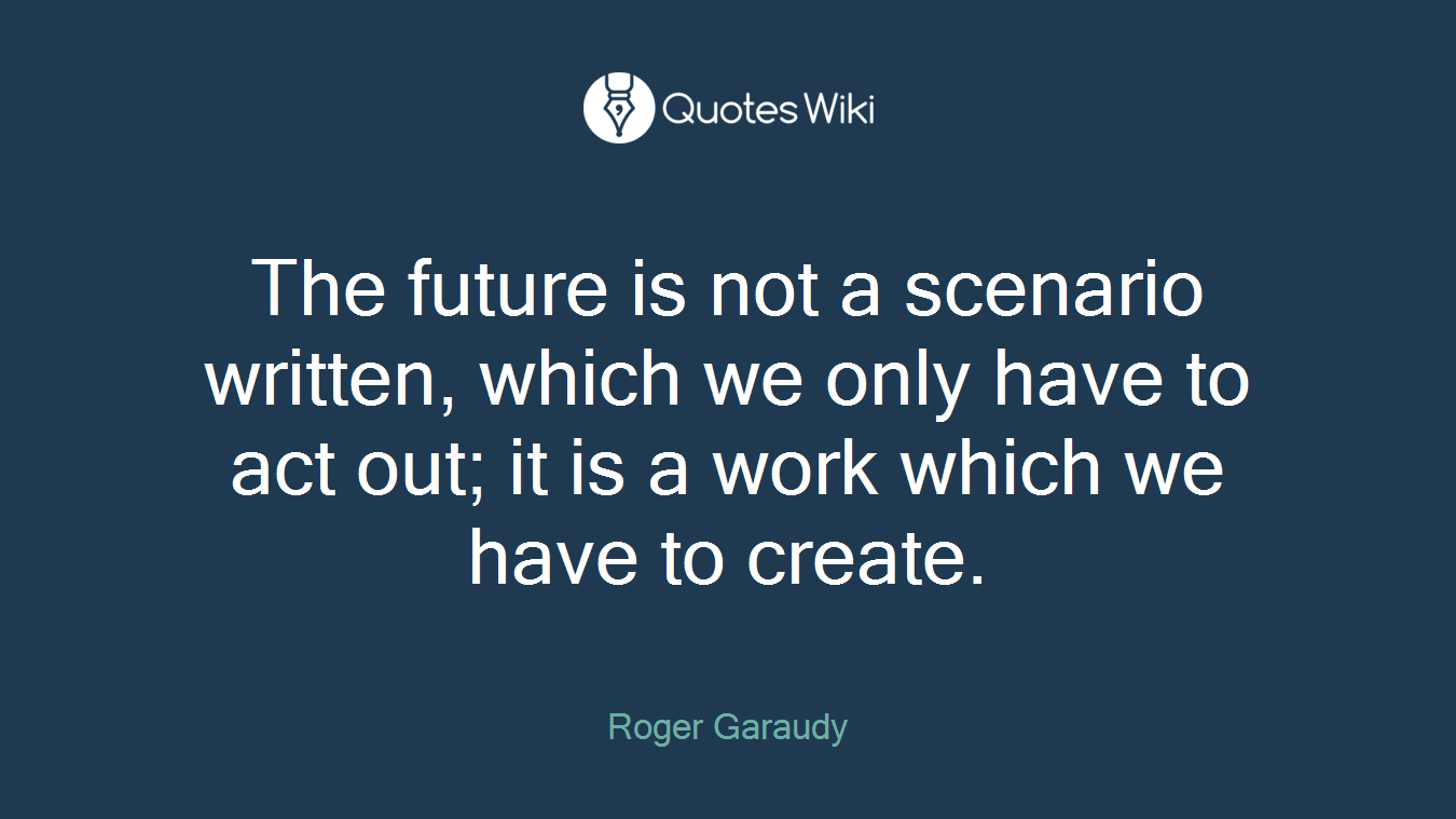 The future is not a scenario written, which we only have to act out; it is a work which we have to create.