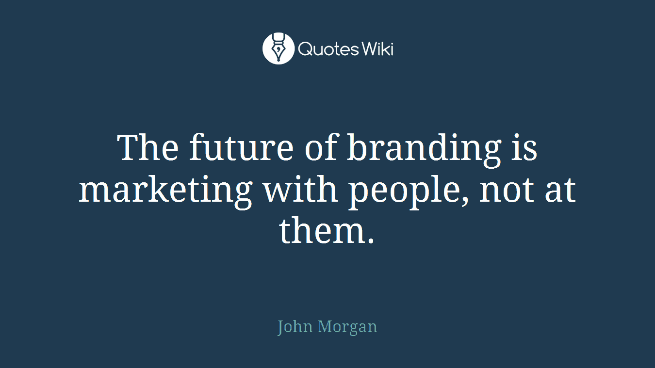 The future of branding is marketing with people, not at them.