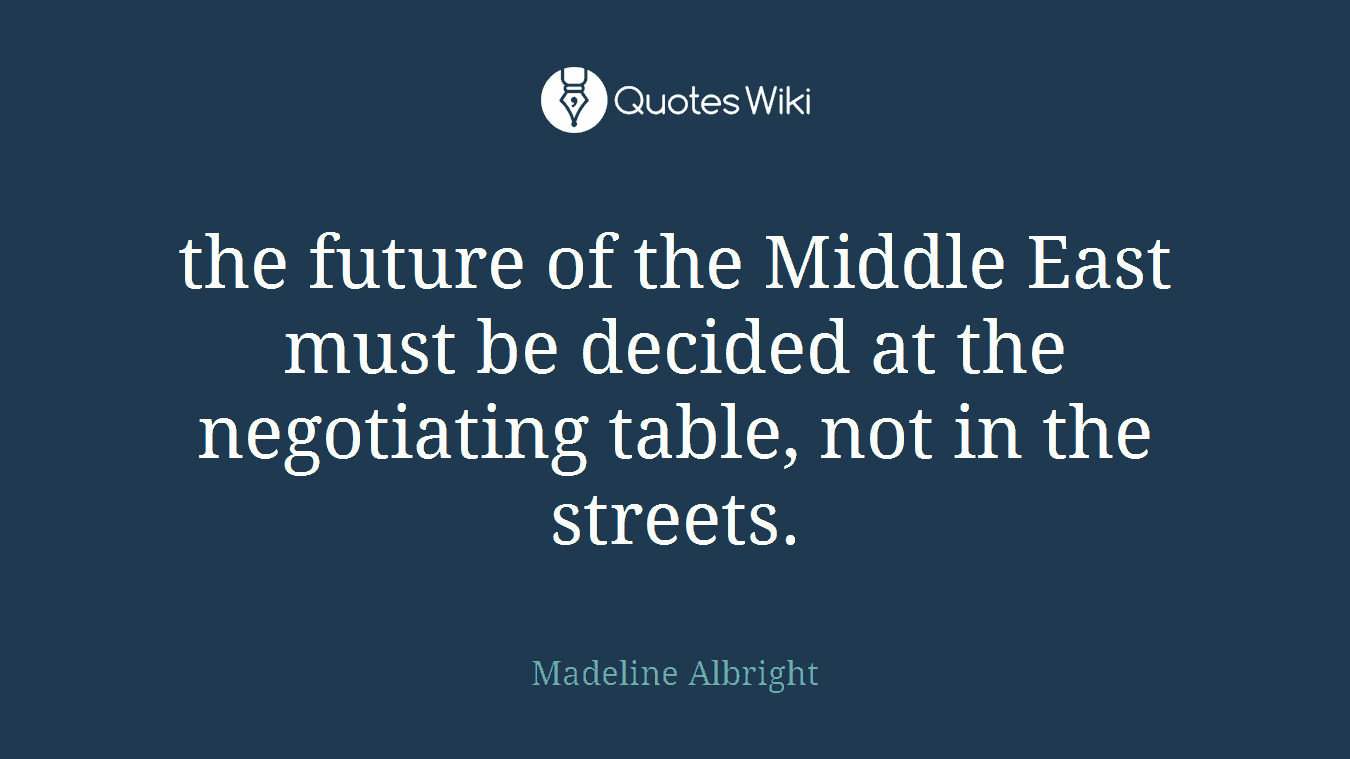 the future of the Middle East must be decided at the negotiating table, not in the streets.