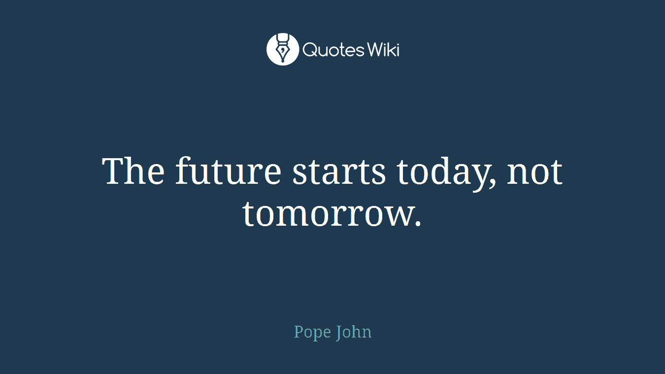 The future starts today, not tomorrow.
