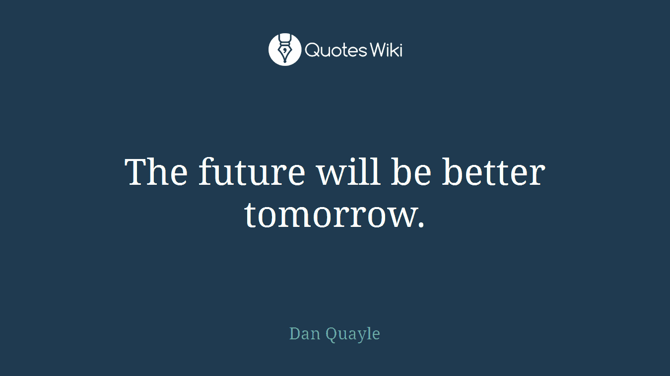 The future will be better tomorrow.