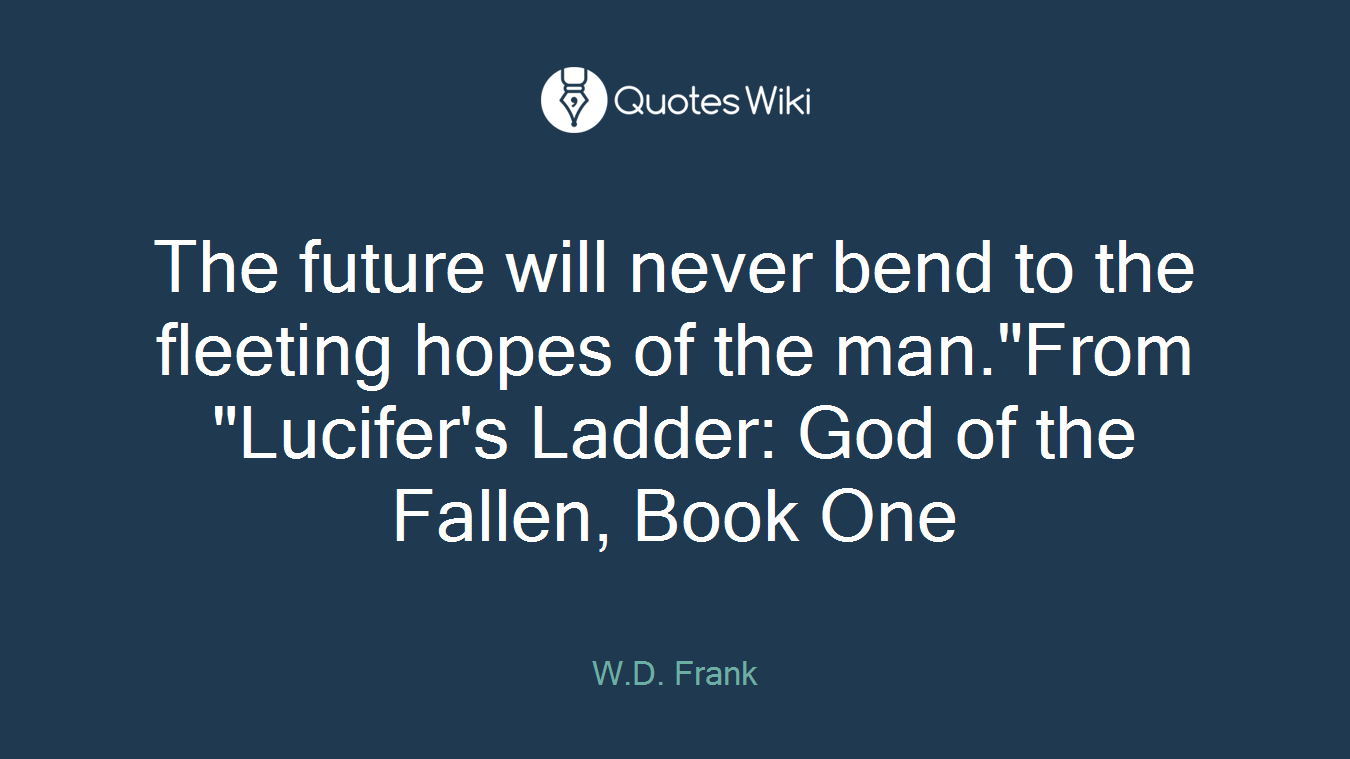 The future will never bend to the fleeting hopes of the man."From "Lucifer's Ladder: God of the Fallen, Book One