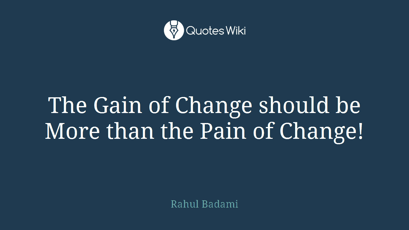 The Gain of Change should be More than the Pain of Change!