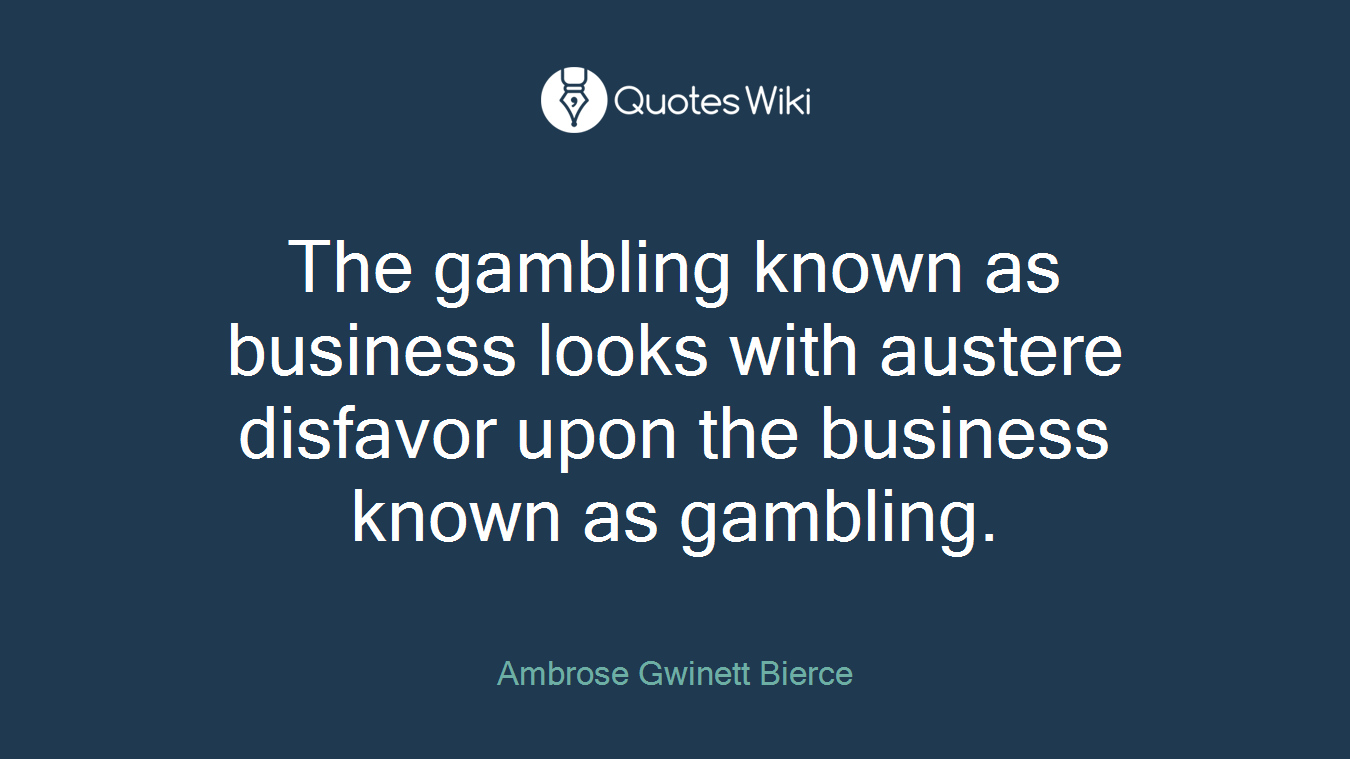 The gambling known as business looks with austere disfavor upon the business known as gambling.