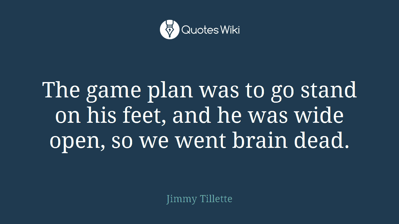 The game plan was to go stand on his feet, and he was wide open, so we went brain dead.