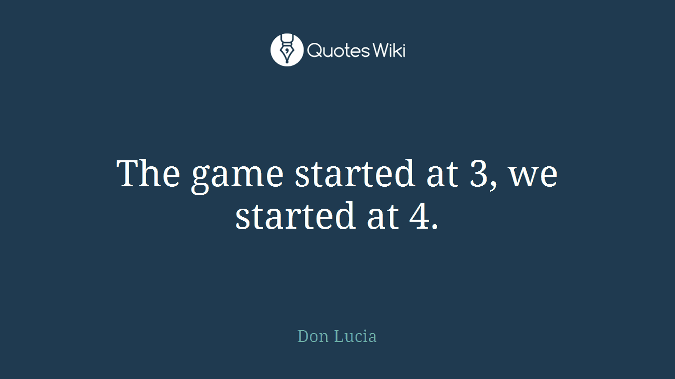 The game started at 3, we started at 4.