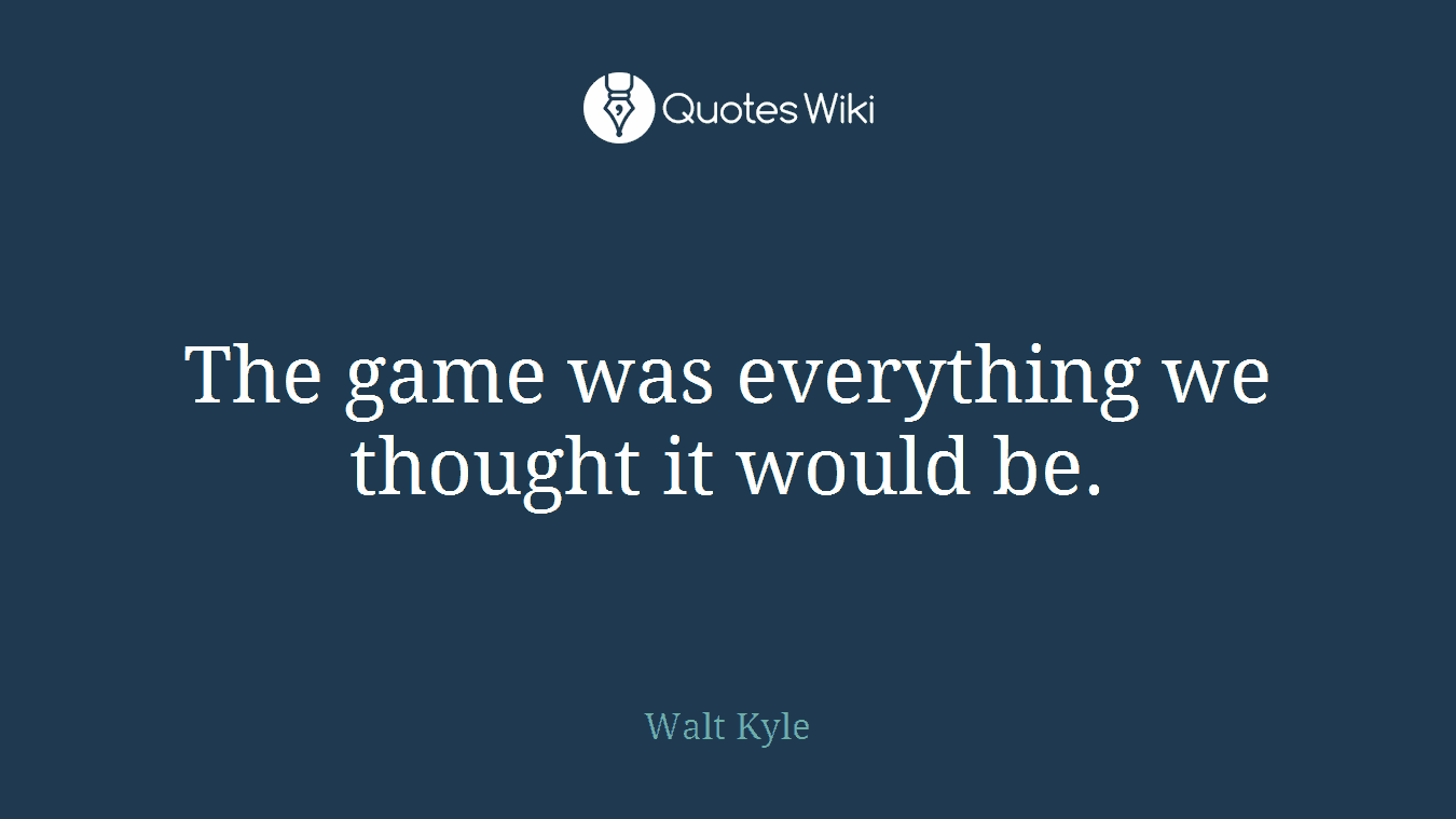 The game was everything we thought it would be.