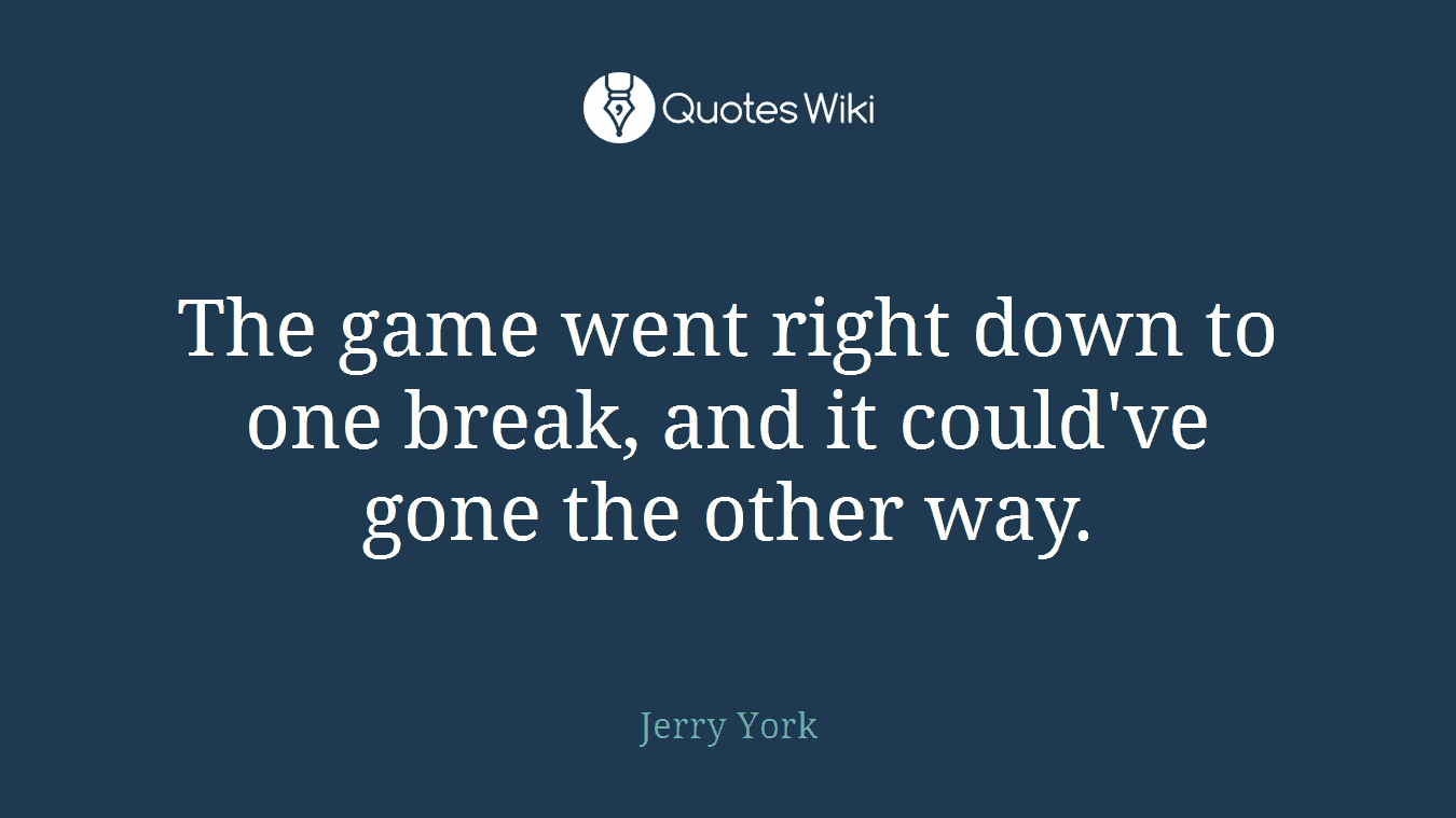 The game went right down to one break, and it could've gone the other way.