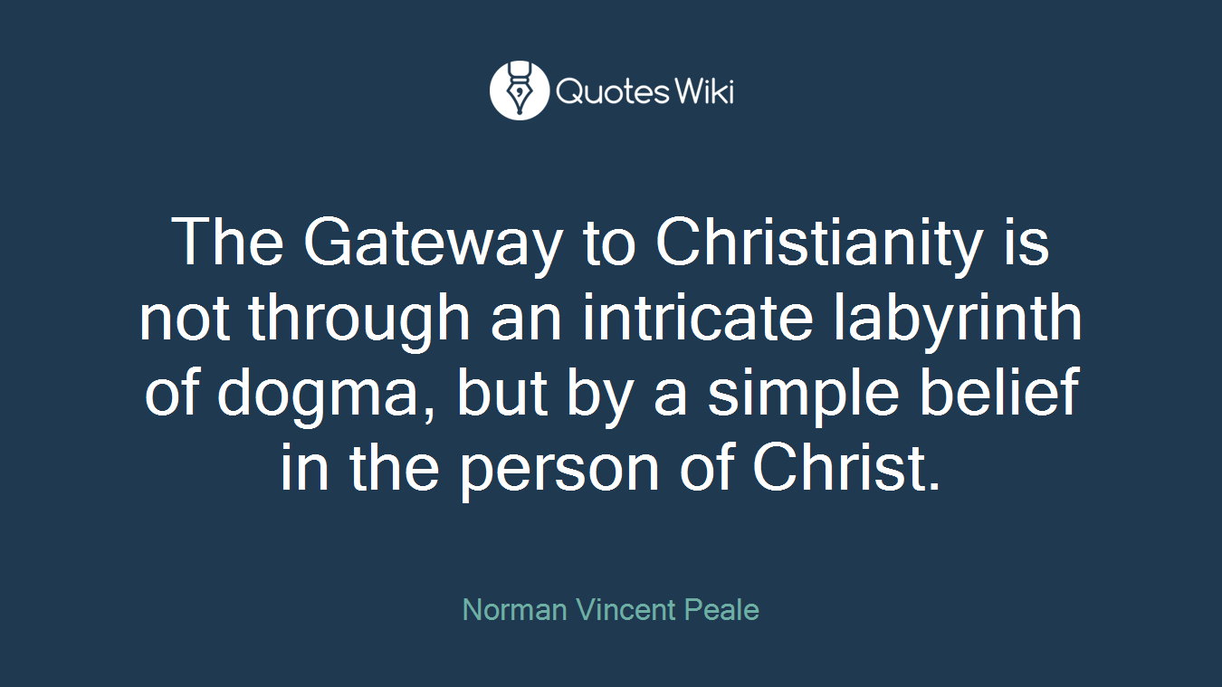 The Gateway to Christianity is not through an intricate labyrinth of dogma, but by a simple belief in the person of Christ.