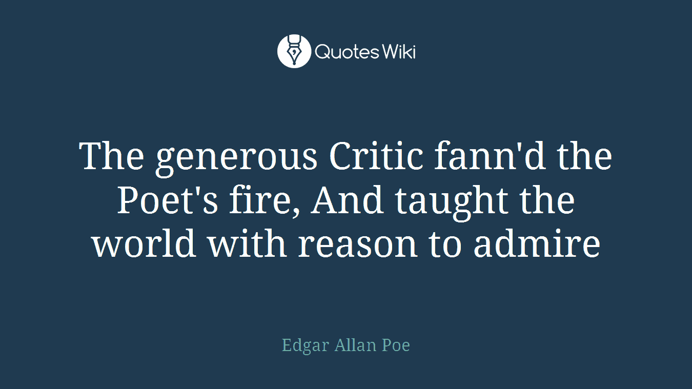 The generous Critic fann'd the Poet's fire, And taught the world with reason to admire