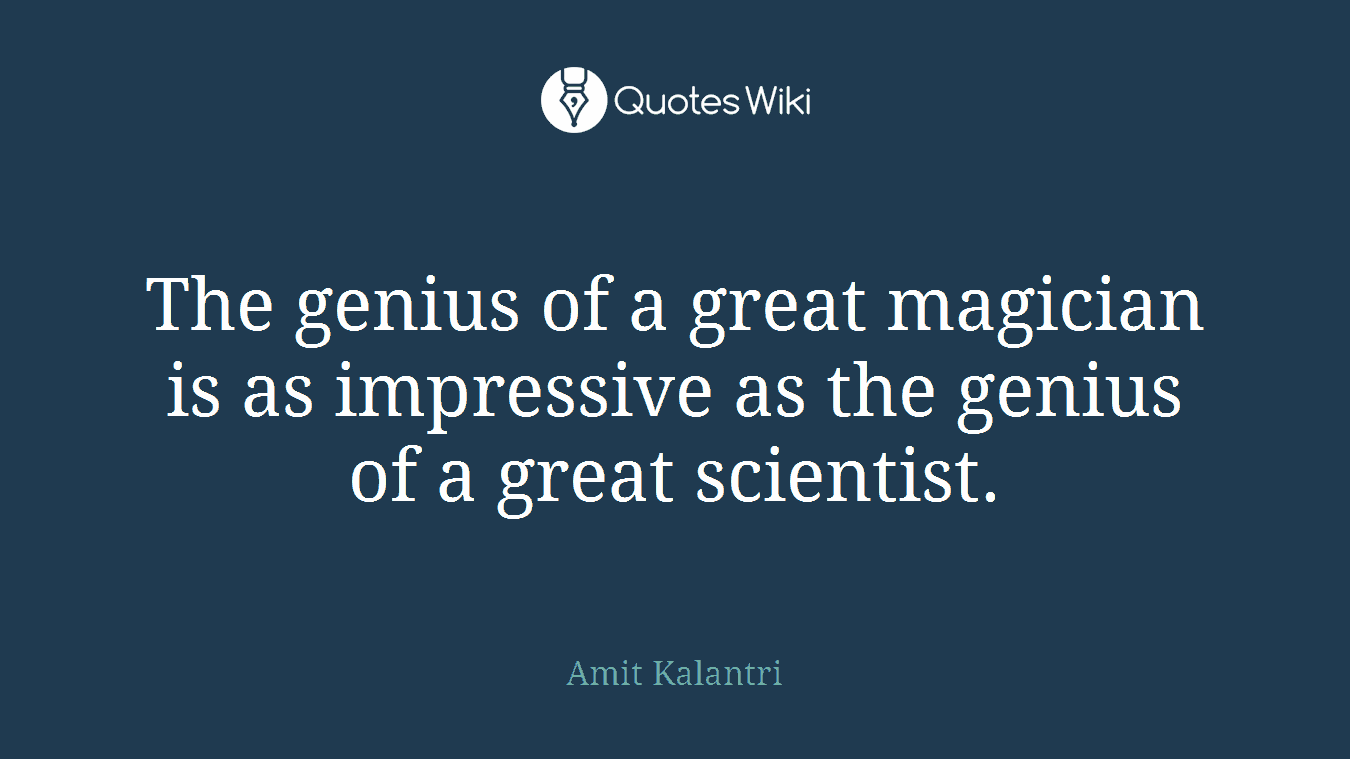 The genius of a great magician is as impressive as the genius of a great scientist.