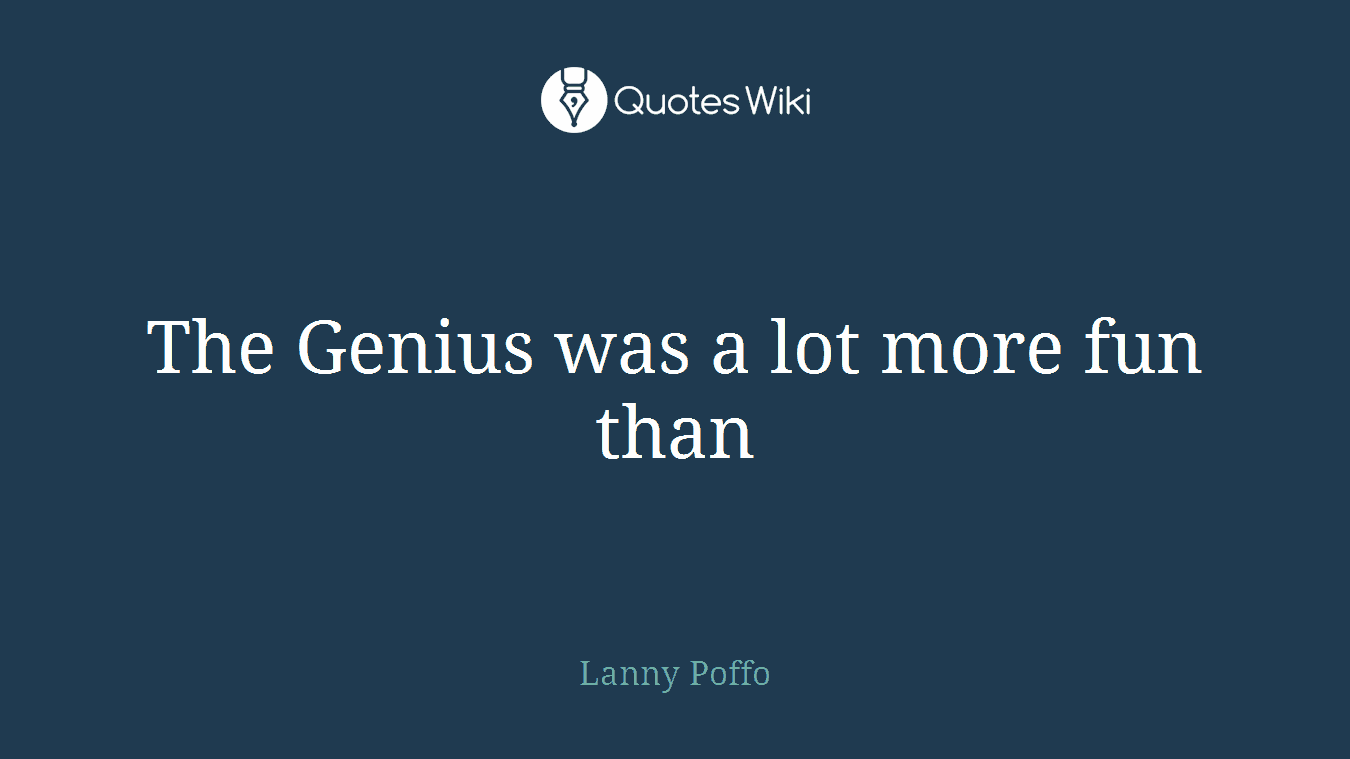 The Genius was a lot more fun than