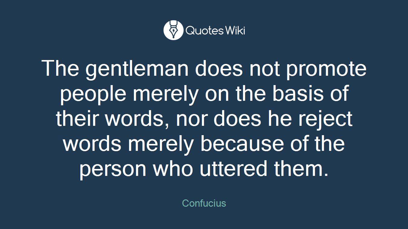 The gentleman does not promote people merely on the basis of their words, nor does he reject words merely because of the person who uttered them.
