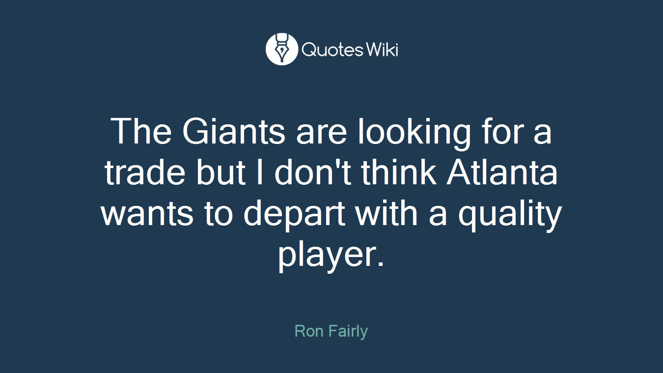 The Giants are looking for a trade but I don't think Atlanta wants to depart with a quality player.