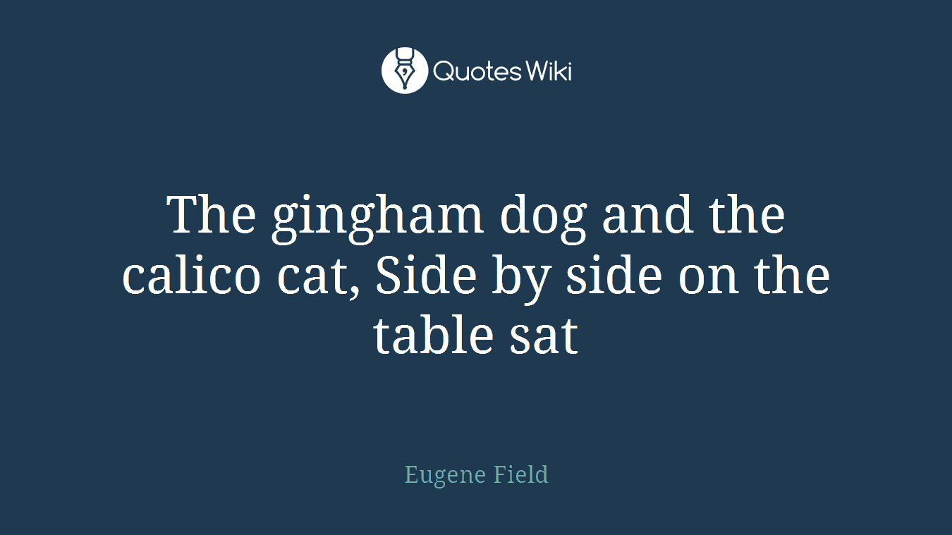 The gingham dog and the calico cat, Side by side on the table sat