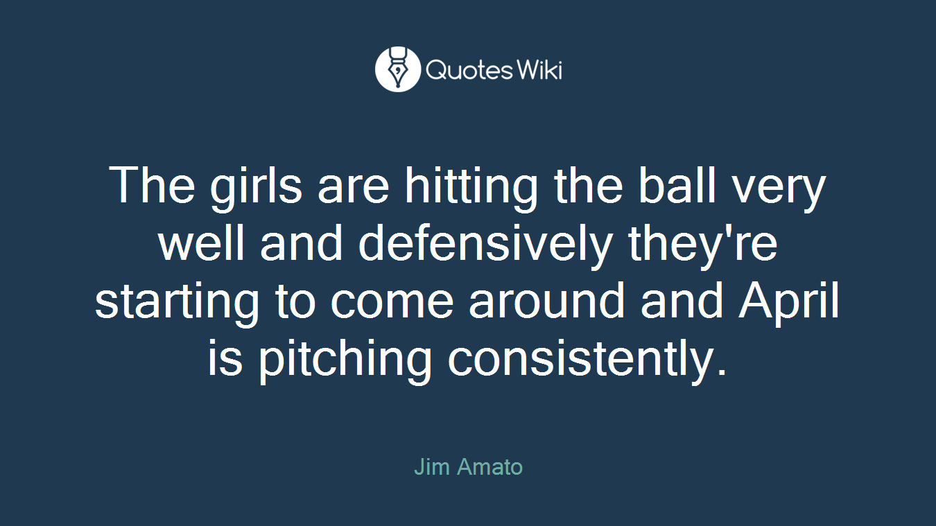 The girls are hitting the ball very well and defensively they're starting to come around and April is pitching consistently.