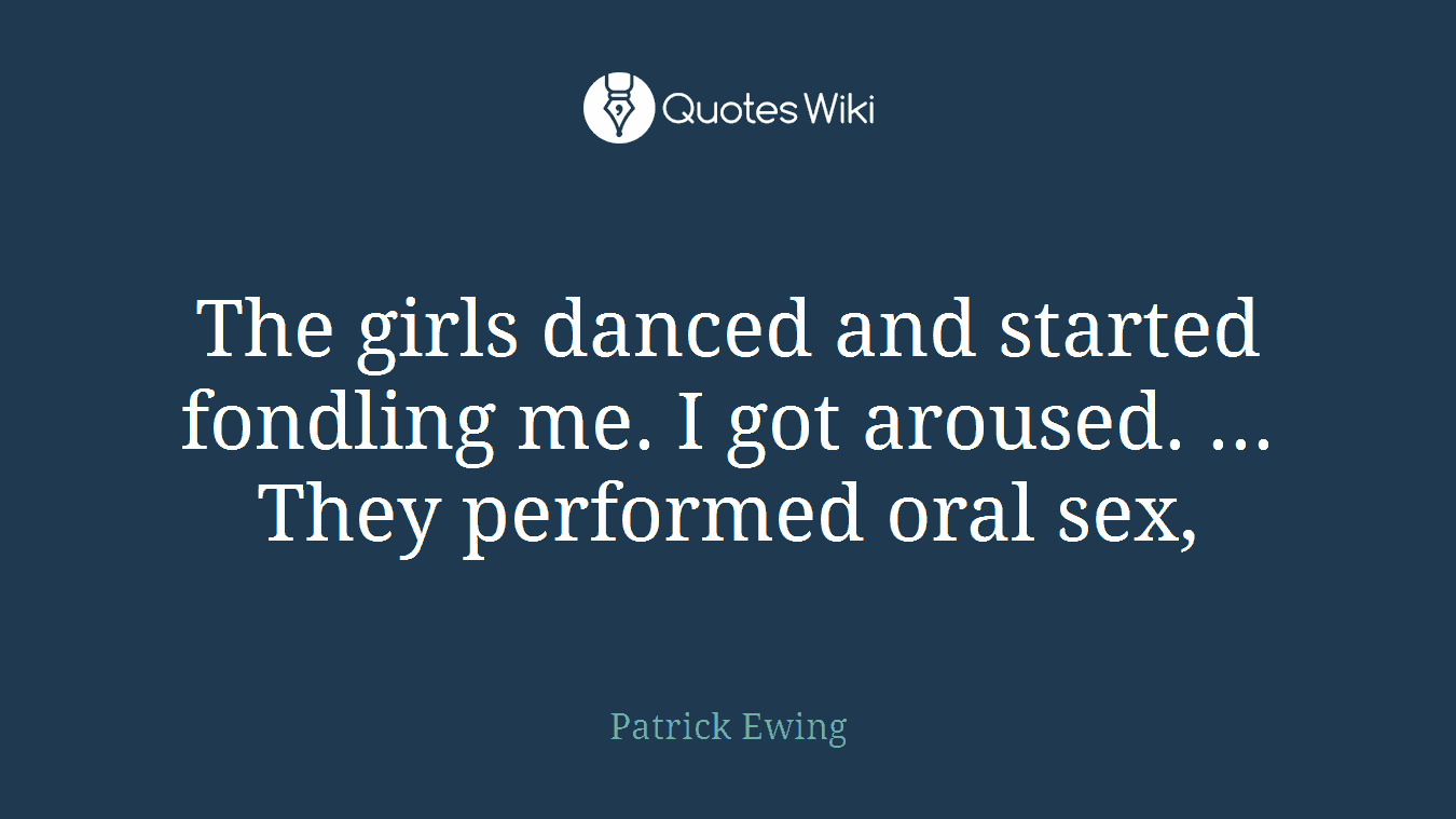 The girls danced and started fondling me. I got aroused. ... They performed oral sex,