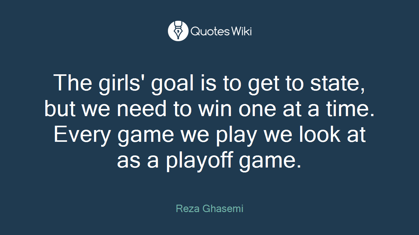 The girls' goal is to get to state, but we need to win one at a time. Every game we play we look at as a playoff game.