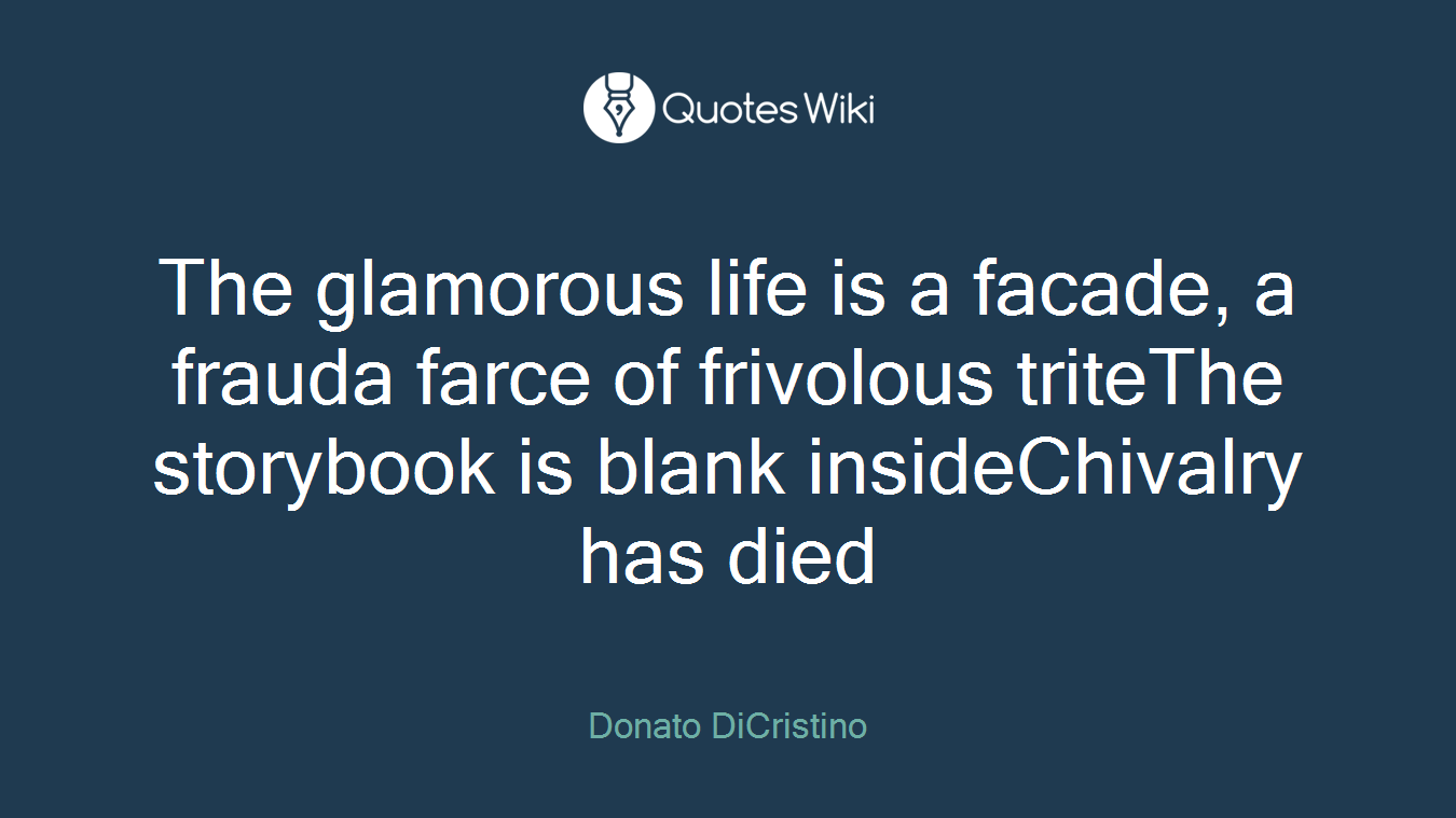 The glamorous life is a facade, a frauda farce of frivolous triteThe storybook is blank insideChivalry has died