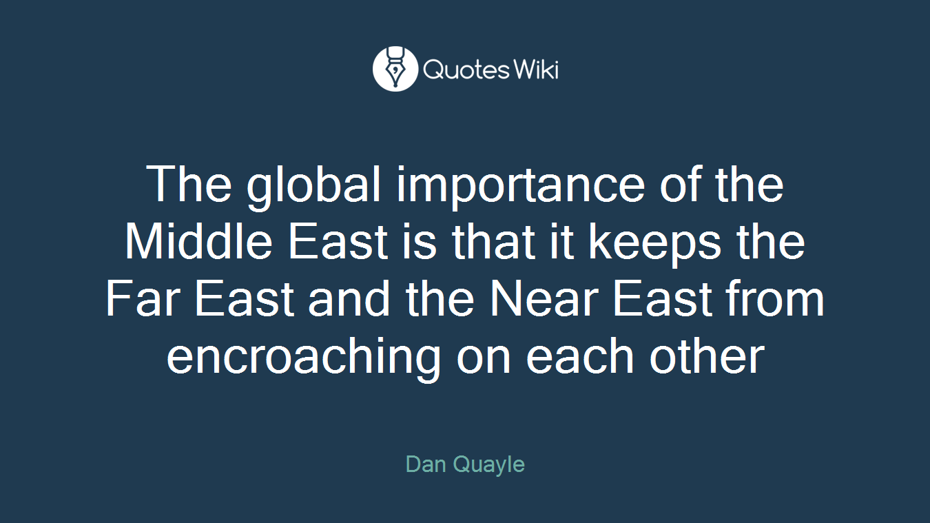 The global importance of the Middle East is that it keeps the Far East and the Near East from encroaching on each other