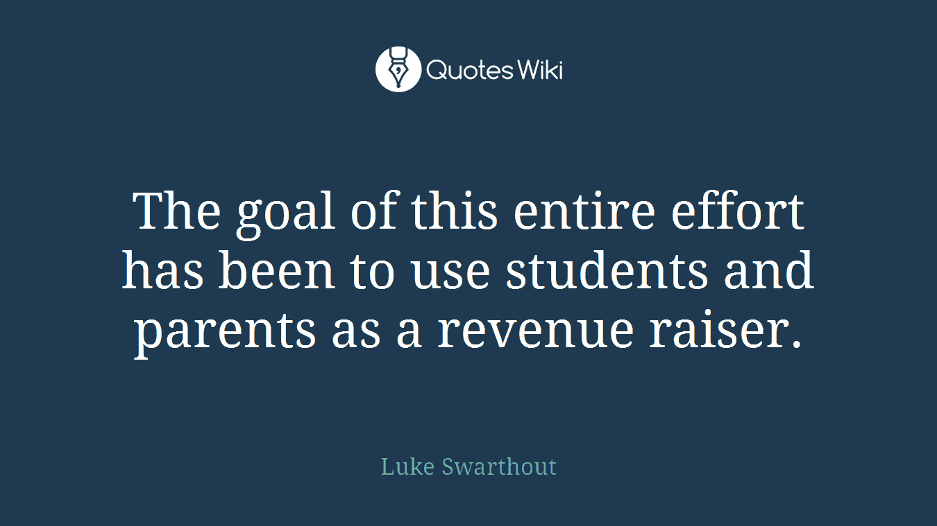 The goal of this entire effort has been to use students and parents as a revenue raiser.