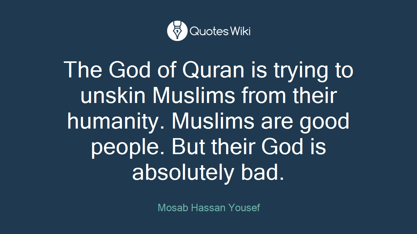 The God of Quran is trying to unskin Muslims from their humanity. Muslims are good people. But their God is absolutely bad.