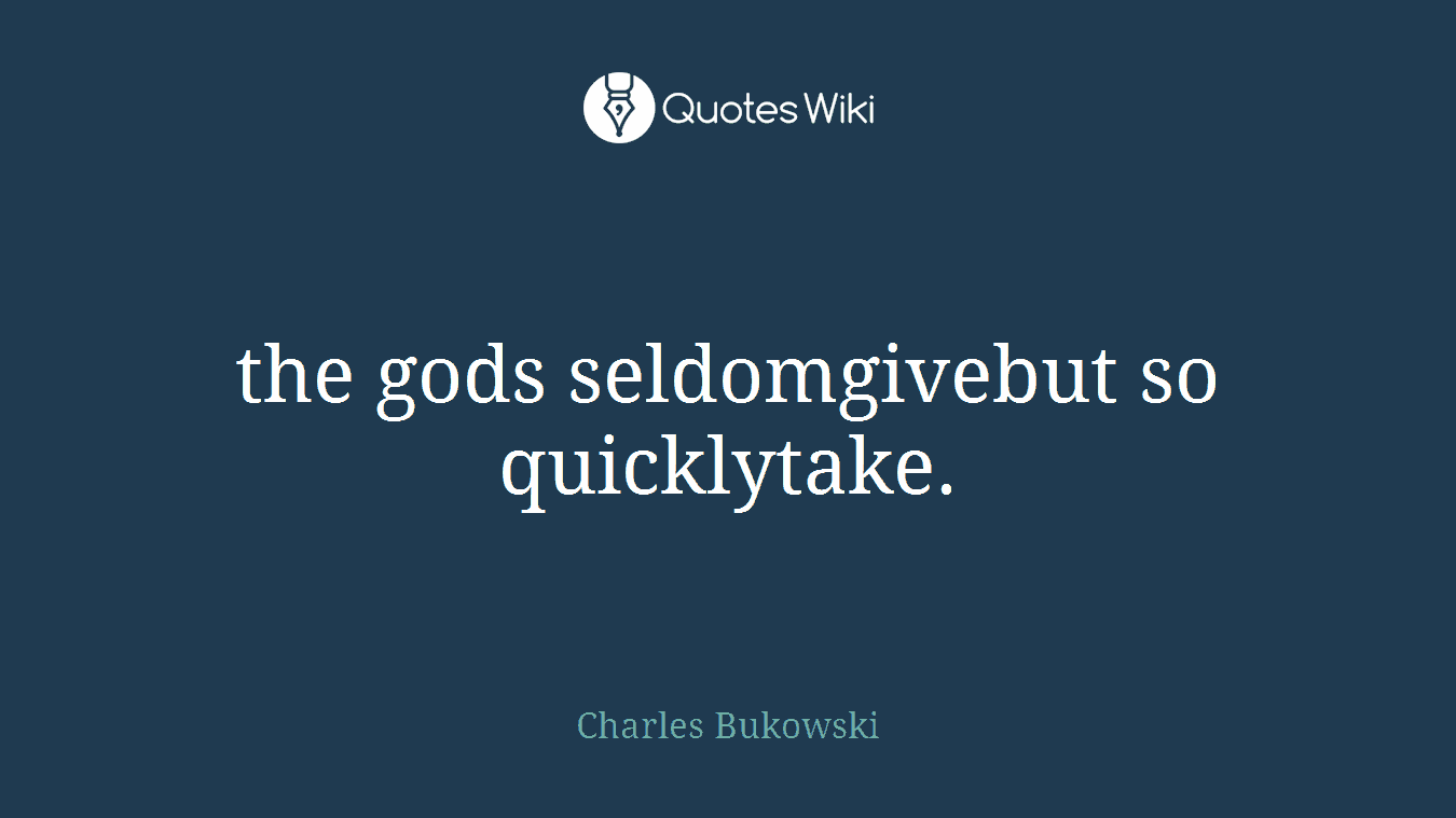 the gods seldomgivebut so quicklytake.