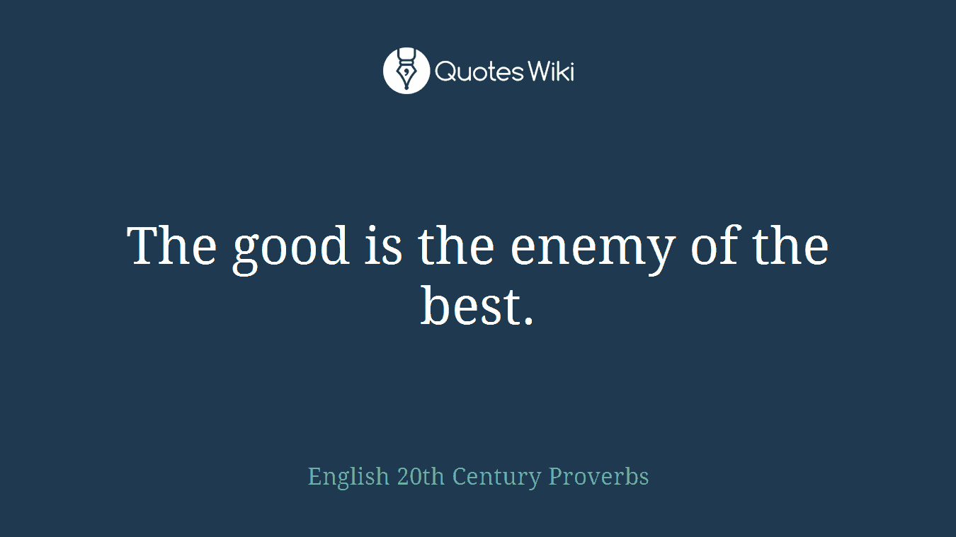 The good is the enemy of the best.