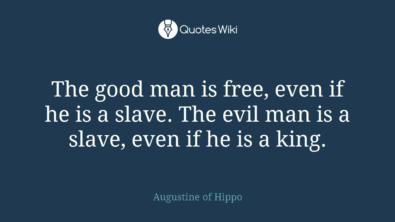 The good man is free, even if he is a slave. The evil man is a slave, even if he is a king.