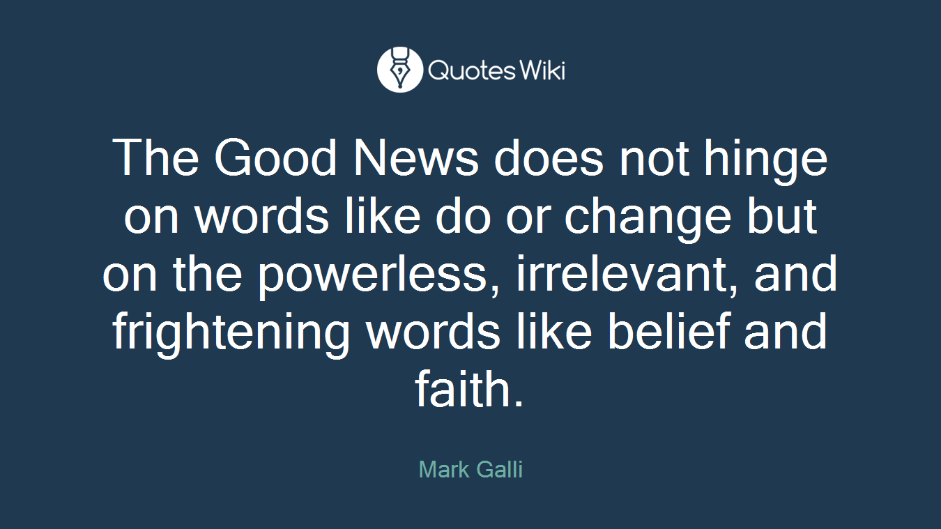 The Good News does not hinge on words like do or change but on the powerless, irrelevant, and frightening words like belief and faith.