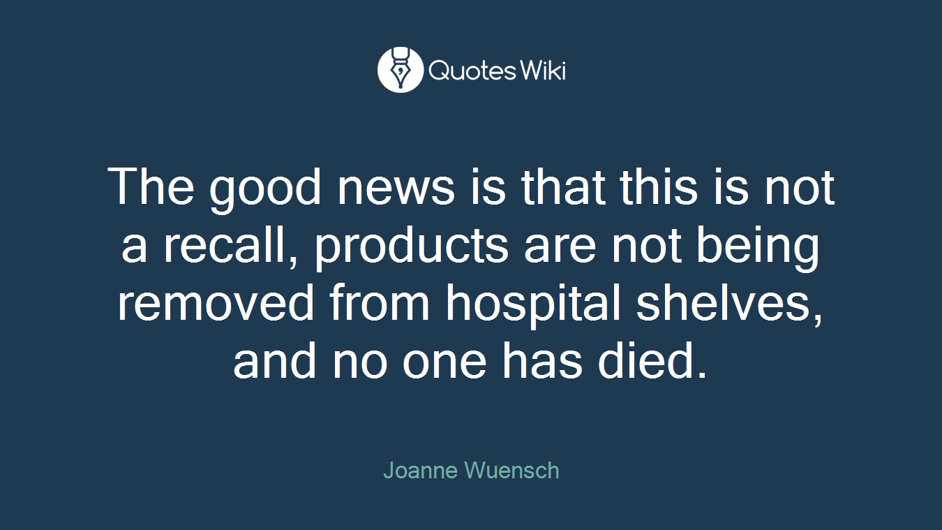 The good news is that this is not a recall, products are not being removed from hospital shelves, and no one has died.