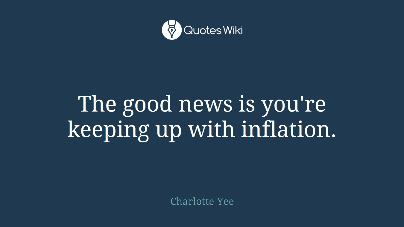 The good news is you're keeping up with inflation.