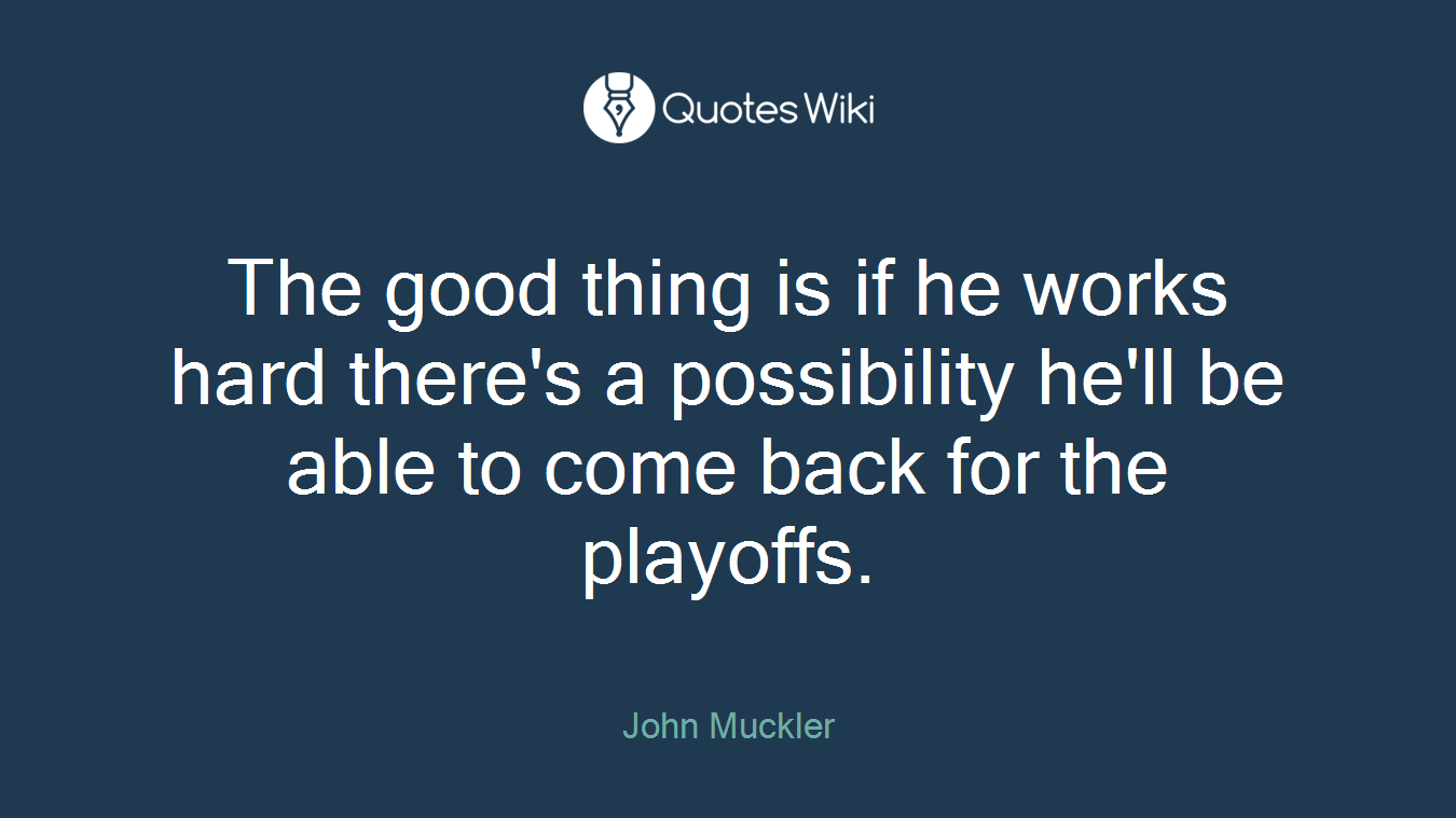 The good thing is if he works hard there's a possibility he'll be able to come back for the playoffs.