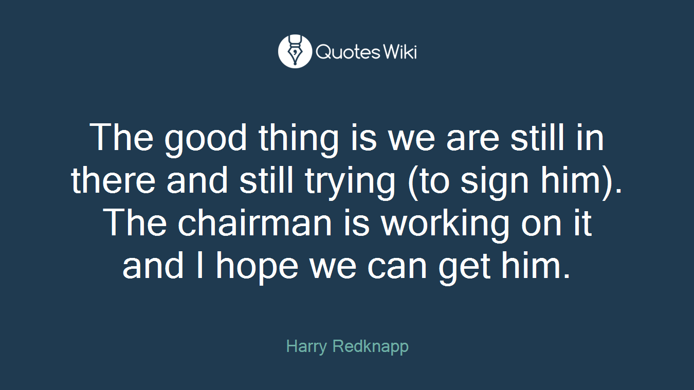 The good thing is we are still in there and still trying (to sign him). The chairman is working on it and I hope we can get him.