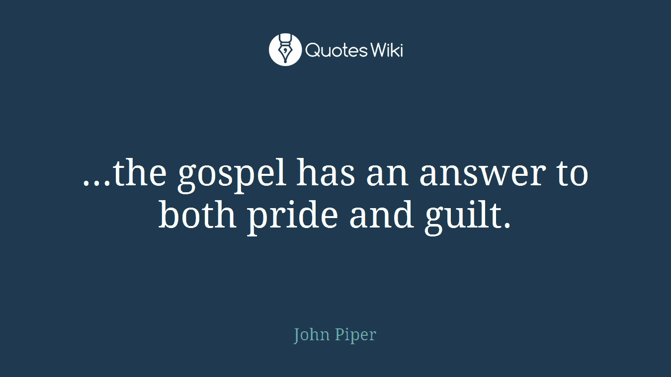 ...the gospel has an answer to both pride and guilt.