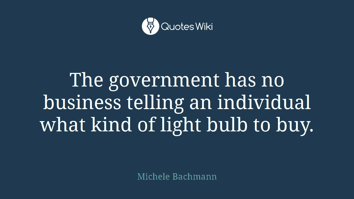 The government has no business telling an individual what kind of light bulb to buy.